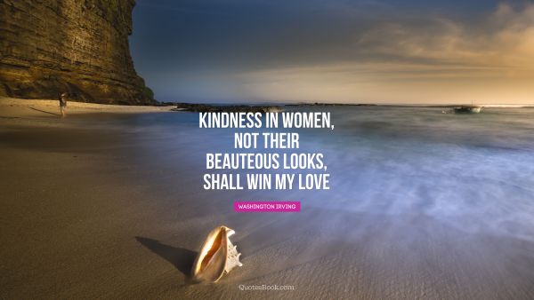 QUOTES BY Quote - Kindness in women, not their beauteous looks, shall win my love. Washington Irving