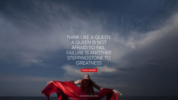 Women Quote - Think like a queen. A queen is not afraid to fail. Failure is another steppingstone to greatness. Oprah Winfrey