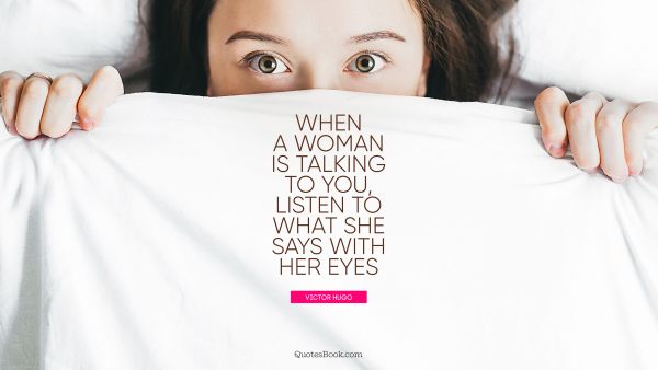 Women Quote - When a woman is talking to you, listen to what she says with her eyes. Victor Hugo