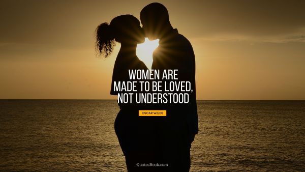 Women Quote - Women are made to be loved, not understood. Oscar Wilde