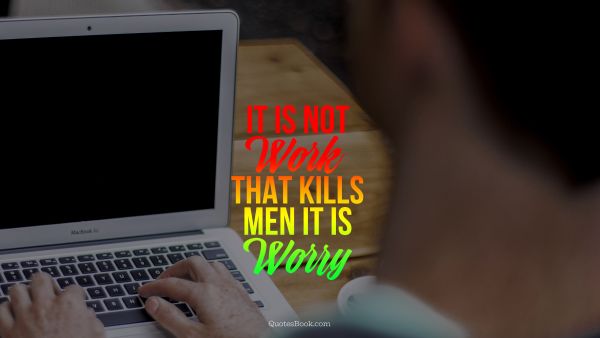 Work Quote - It is not work that kills men it is worry. Unknown Authors