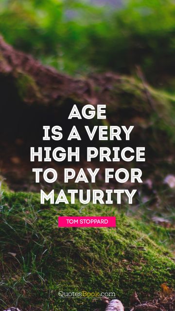 RECENT QUOTES Quote - Age is a very high price to pay for maturity. Tom Stoppard