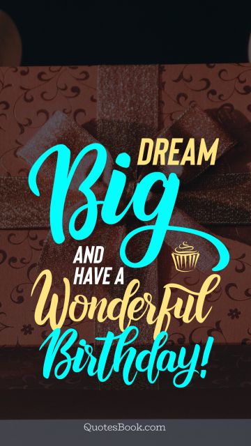 RECENT QUOTES Quote - Dream big and have a wonderful birthday!. Unknown Authors