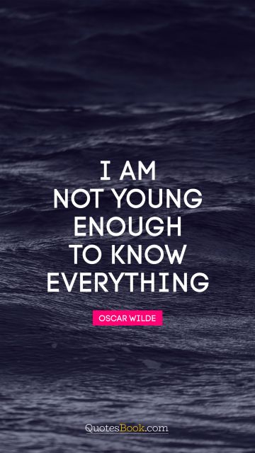 QUOTES BY Quote - I am not young enough to know everything. Oscar Wilde