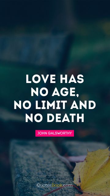 RECENT QUOTES Quote - Love has no age, no limit and no death. John Galsworthy
