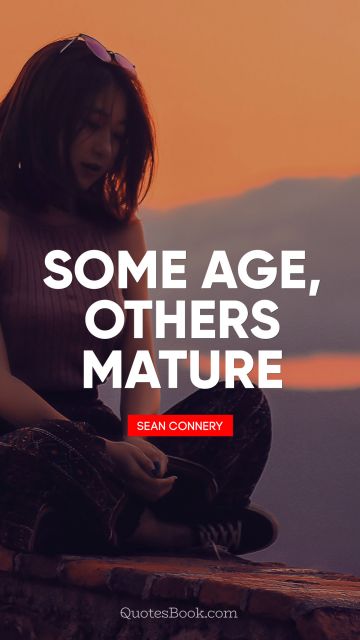 QUOTES BY Quote - Some age, others mature. Sean Connery