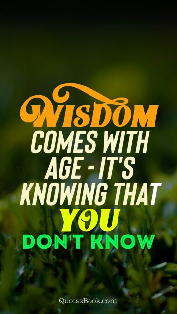 Age Quote - Wisdom comes with age - it's knowing that you don't know. Unknown Authors