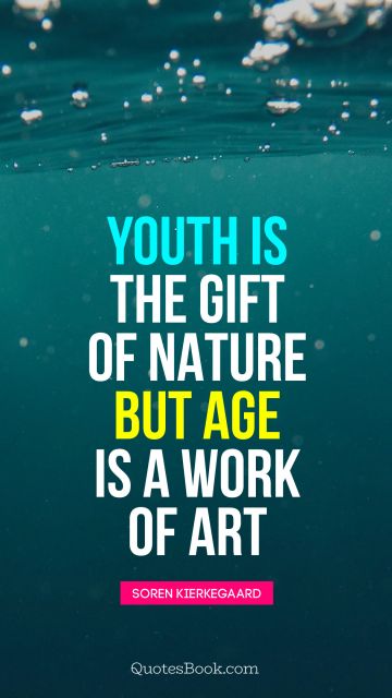 Age Quote - Youth is the gift of nature, but age is a work of art
. Soren Kierkegaard