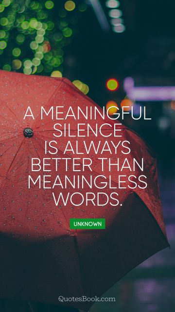 POPULAR QUOTES Quote - A meaningful silence is always better than meaningless words. Unknown Authors