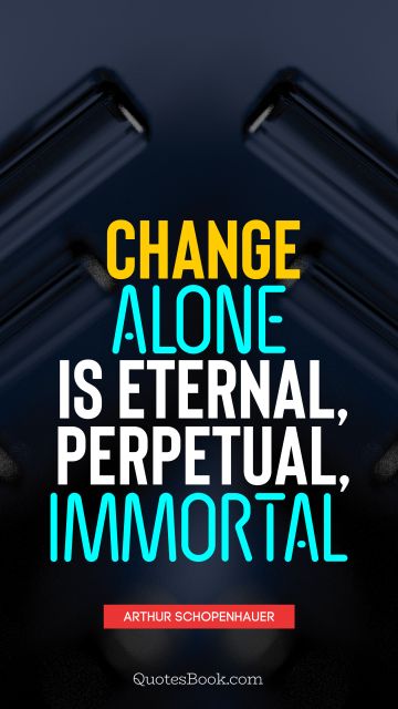 POPULAR QUOTES Quote - Change alone is eternal, perpetual, immortal. Arthur Schopenhauer