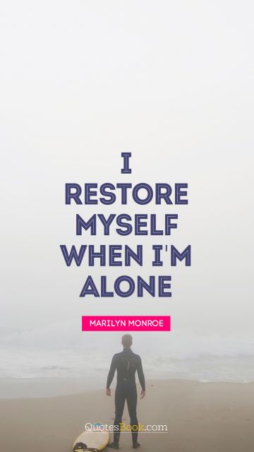 Alone Quote - I restore myself when I'm alone. Marilyn Monroe