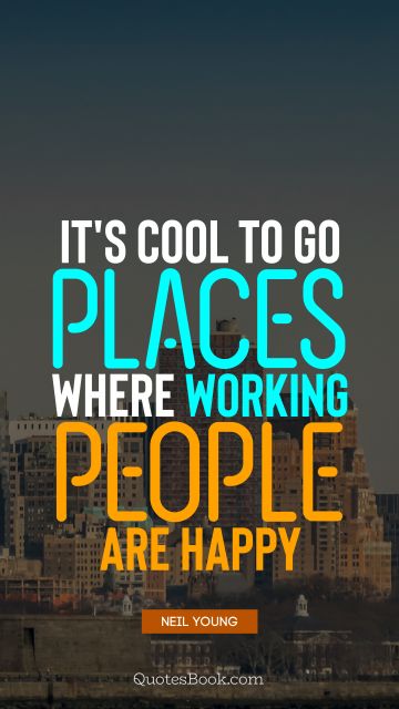 It's cool to go places where working people are happy