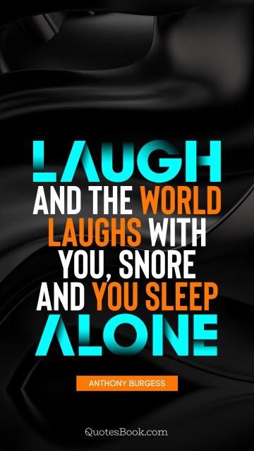 QUOTES BY Quote - Laugh and the world laughs with you, snore and you sleep alone. Anthony Burgess