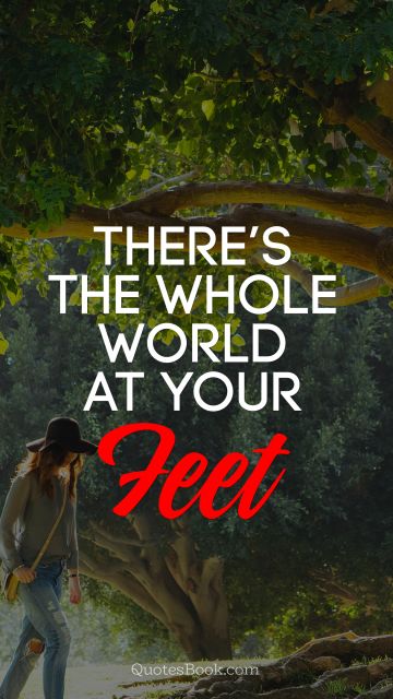 There’s the whole world at your feet