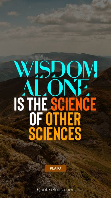 Wisdom alone is the science of other sciences