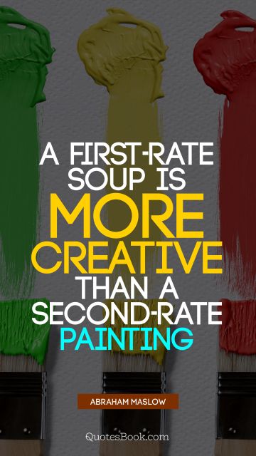 QUOTES BY Quote - A first-rate soup is more creative than a second-rate painting. Abraham Maslow