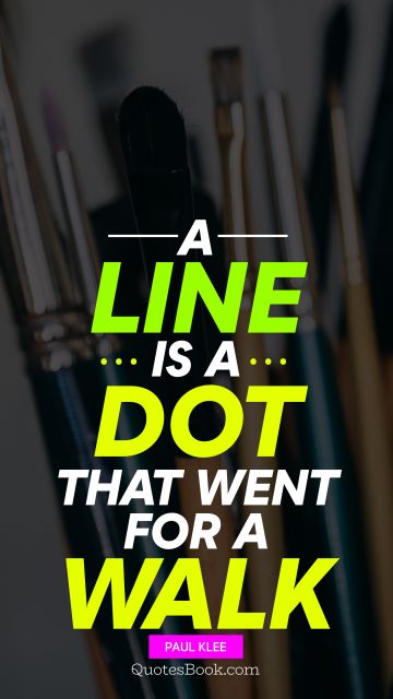 QUOTES BY Quote - A line is a dot that went for a walk. Paul Klee