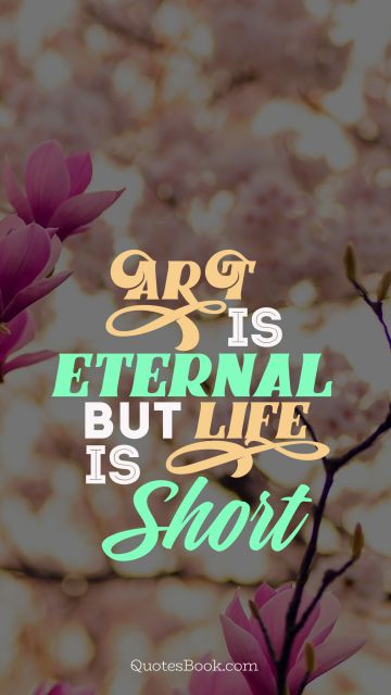Art Quote - Art is eternal but life is short. Unknown Authors