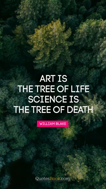 Art Quote - Art is the tree of life. Science is the tree of death. William Blake 