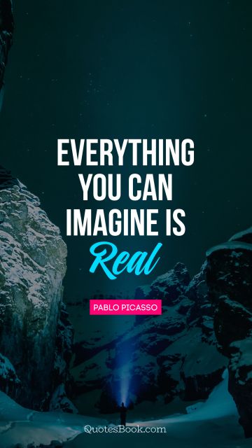 QUOTES BY Quote - Everything you can imagine is real. Pablo Picasso