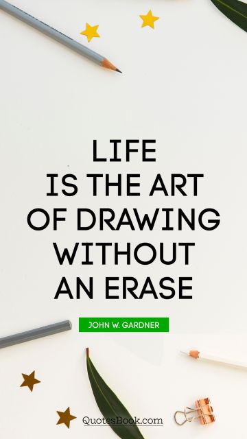 Art Quote - Life is the art of drawing without an erase. John W. Gardner