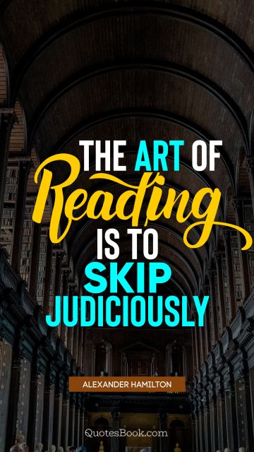 QUOTES BY Quote - The art of reading is to skip judiciously. Alexander Hamilton