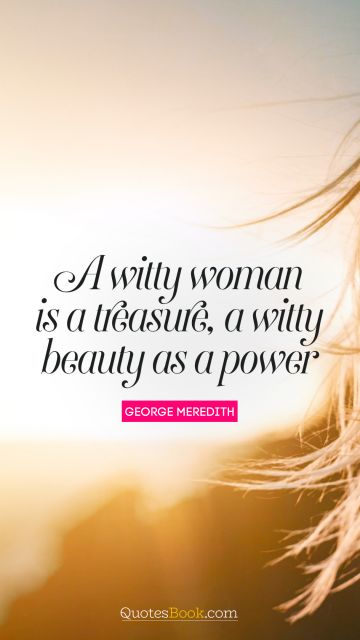 QUOTES BY Quote - A witty woman is a treasure, a witty beauty is a power. George Meredith