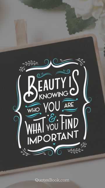 Beauty Quote - Beauty is knowing who you are and what you find important. Unknown Authors