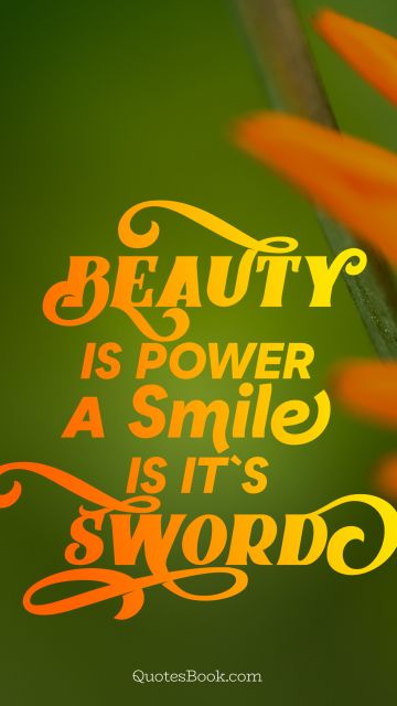 Beauty Quote - Beauty is power a smile is its sword. Unknown Authors