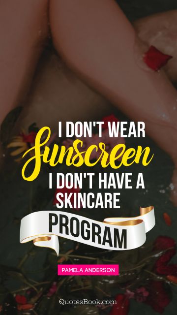 Beauty Quote - I don't wear sunscreen I don't have a skincare program. Pamela Anderson