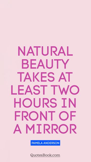 QUOTES BY Quote - Natural beauty takes at least two hours in front of a mirror. Pamela Anderson