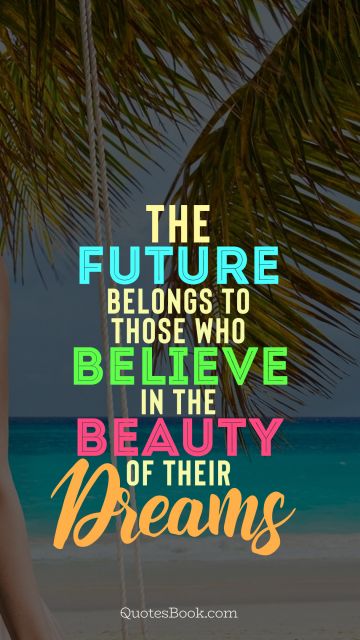 Beauty Quote - The future belongs to those who believe in the beauty of their dreams. . Unknown Authors