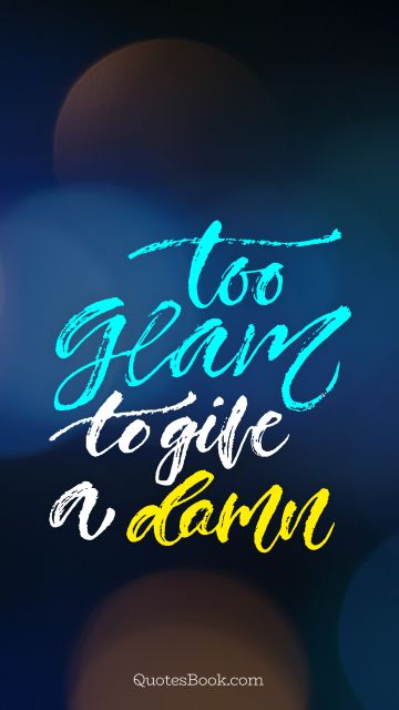 POPULAR QUOTES Quote - Too glam to give a damn. Unknown Authors