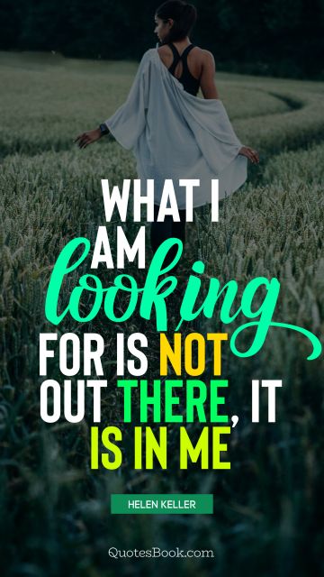QUOTES BY Quote - What I am looking for is not out there, it is in me. Helen Keller