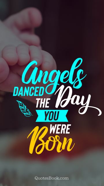 Angels danced the day you were born