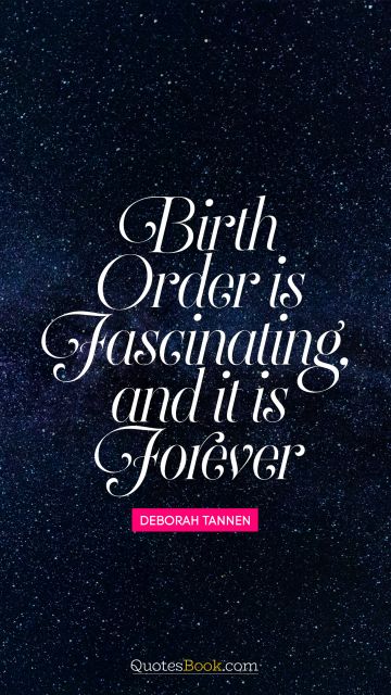 RECENT QUOTES Quote - Birth order is fascinating, and it is forever. Deborah Tannen