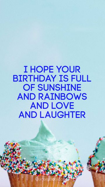 Birthday Quote - I hope your birthday is full of sunshine and rainbows and love and laughter. Unknown Authors