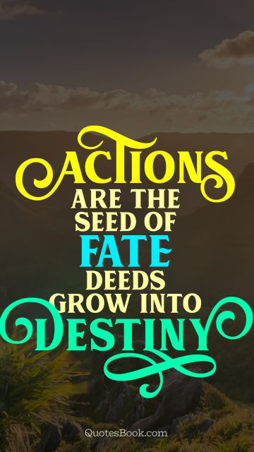 Brainy Quote - Actions are the seed of fate deeds grow into destiny. Unknown Authors
