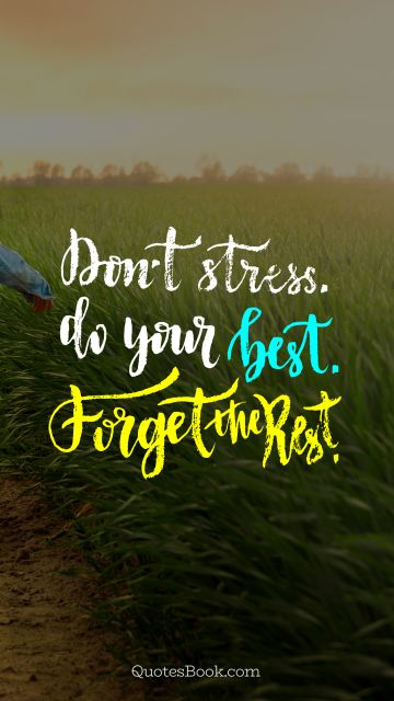 Don't stress. Do your best. Forget the rest