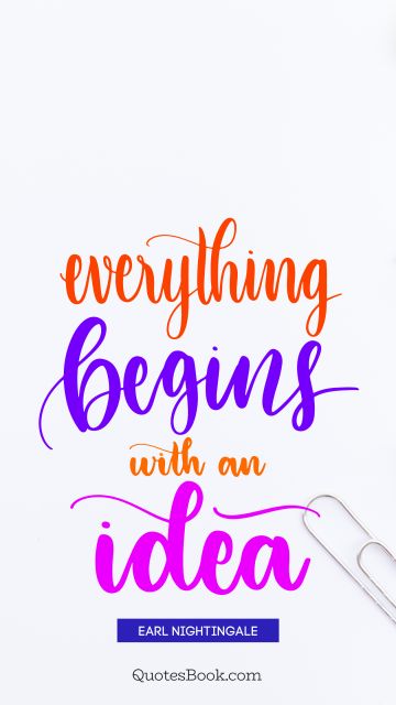 Everything begins with an idea