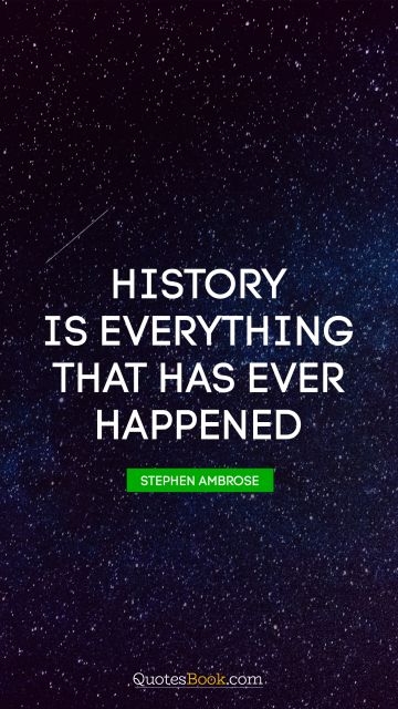 History is everything that has ever happened