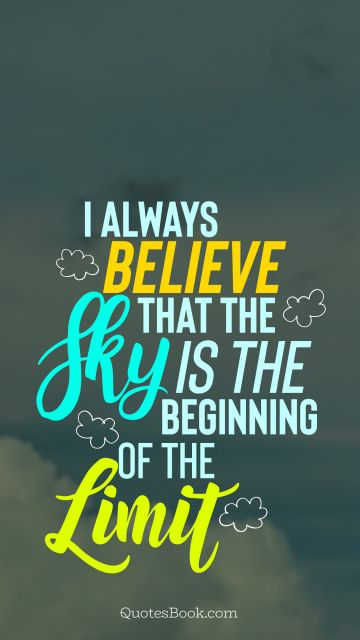 Search Results Quote - I always believe that the sky is the beginning of the limit. Unknown Authors