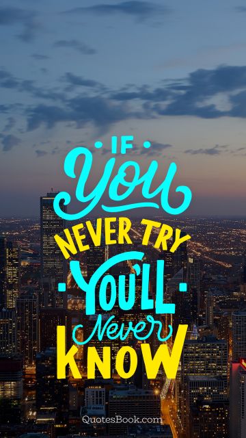 Brainy Quote - If you never try you'll never know. Unknown Authors