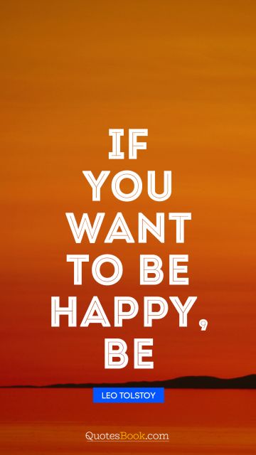 Brainy Quote - If you want to be happy, be. Leo Tolstoy