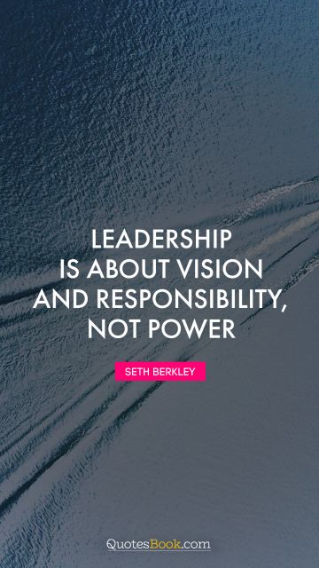 Brainy Quote - Leadership is about vision and responsibility, not power. Seth Berkley