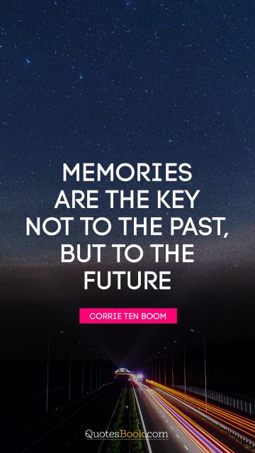 Brainy Quote - Memories are the key not to the past, but to the future. Corrie Ten Boom