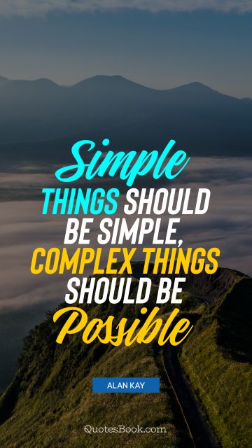 Brainy Quote - Simple things should be simple, complex things should be possible. Alan Kay