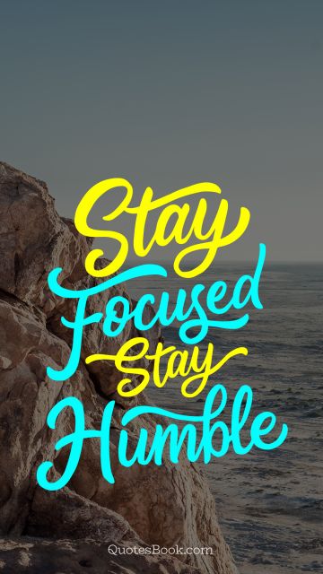 Stay focused stay humble