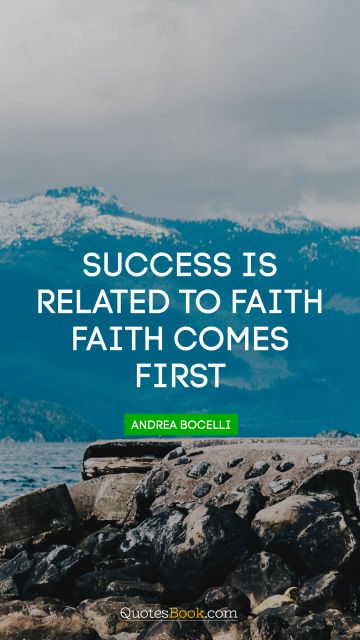 Brainy Quote - Success is related to faith. Faith comes first. Andrea Bocelli