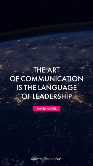 Brainy Quote - The art of communication is the language of leadership. James Humes